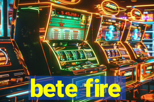 bete fire